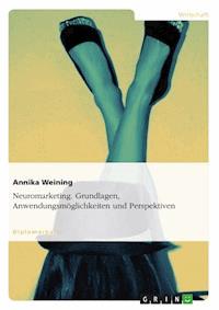 Neuromarketing. Grundlagen, Anwendungsmöglichkeiten und Perspektiven - Annika Weining - E-Book