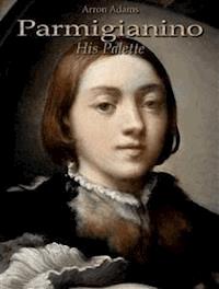 Parmigianino: His Palette - Arron Adams - E-Book