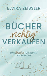 Bücher "richtig" verkaufen: Das Mindset für deinen Bucherfolg I von SPIEGEL-Bestsellerautorin Elvira Zeissler - Elvira Zeißler - E-Book