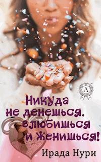 Никуда не денешься, влюбишься и женишься! - Ирада Нури - E-Book