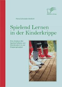 Spielend Lernen in der Kinderkrippe: Eine Analyse des Spielverhaltens von Kleinkindern in vier Krippengruppen - Petra Schneider-Andrich - E-Book