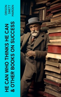 HE CAN WHO THINKS HE CAN & OTHER BOOKS ON SUCCESS - Orison Swett Marden - E-Book
