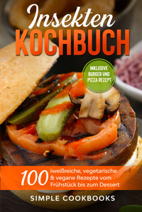 Insekten Kochbuch: 100 eiweißreiche, vegetarische & vegane Rezepte vom Frühstück bis zum Dessert - Simple Cookbooks - E-Book