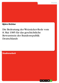 Die Bedeutung der Weizsäcker-Rede vom 8. Mai 1985 für das geschichtliche Bewusstsein der Bundesrepublik Deutschlands - Björn Richter - E-Book