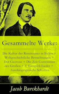 Gesammelte Werke: Die Kultur der Renaissance in Italien + Weltgeschichtliche Betrachtungen + Der Cicerone + Die Zeit Constantins des Großen + E Hämpfeli Lieder + Autobiographische Schriften - Jacob Burckhardt - E-Book