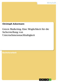 Green Marketing. Eine Möglichkeit für die Sicherstellung von Unternehmensnachhaltigkeit - Christoph Ackermann - E-Book