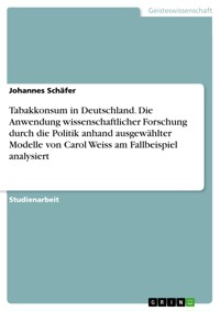 Tabakkonsum in Deutschland. Die Anwendung wissenschaftlicher Forschung durch die Politik anhand ausgewählter Modelle von Carol Weiss am Fallbeispiel analysiert - Johannes Schäfer - E-Book
