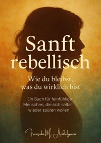 Sanft rebellisch – Wie du bleibst, was du wirklich bist - Franziska M. Aedelgroen - E-Book