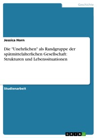 Die "Unehrlichen" als Randgruppe der spätmittelalterlichen Gesellschaft: Strukturen und Lebenssituationen - Jessica Horn - E-Book