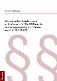 Die einstweilige Unterbringung im Strafprozess (§ 126a StPO) und das Unterbringungsprüfungsverfahren gem. §§ 121, 122 StPO - Carolin Gütschow - E-Book