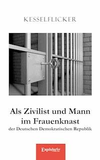 Als Zivilist und Mann im Frauenknast der Deutschen Demokratischen Republik - 
             Kesselflicker - E-Book