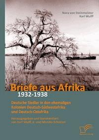 Briefe aus Afrika – 1932-1938: Deutsche Siedler in den ehemaligen Kolonien Deutsch-Südwestafrika und Deutsch-Ostafrika - Karl Wulff, Jr. - E-Book