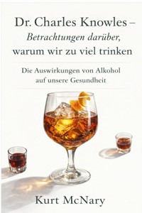 Dr. Charles Knowles – Betrachtungen darüber, warum wir zu viel trinken - Kurt McNary - E-Book