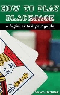 Blackjack: How To Play Blackjack: A Beginner to Expert Guide - Steven Hartman - E-Book