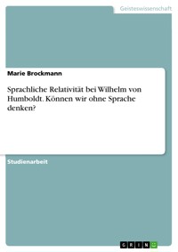 Sprachliche Relativität bei Wilhelm von Humboldt. Können wir ohne Sprache denken? - Marie Brockmann - E-Book
