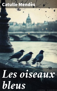Les oiseaux bleus - Catulle Mendès - E-Book
