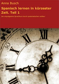 Spanisch lernen in kürzester Zeit. Teil 1 - Anna Busch - E-Book