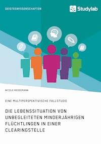 Die Lebenssituation von unbegleiteten minderjährigen Flüchtlingen in einer Clearingstelle - Nicole Reddemann - E-Book