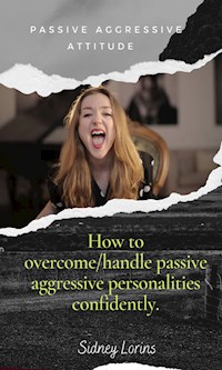 Passive Aggressive Attitude  How to Overcome/Handle Passive Aggressive   Personalities Confidently - Lorins Sidney - E-Book