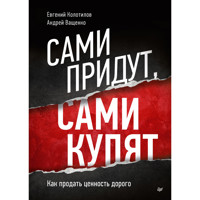 Сами придут, сами купят. Как продать ценность дорого - Евгений Колотилов - E-Book