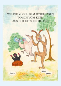 Wie die Vögel dem adligen Osterhasen Nasch vom Klee aus der Patsche helfen - Ernst Nowak - E-Book