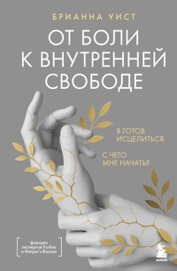 От боли к внутренней свободе. Я готов исцелиться. С чего мне начать? - Брианна Уист - E-Book