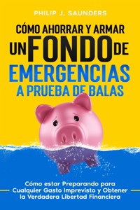 Cómo Ahorrar y Armar un Fondo de Emergencias a Prueba de Balas - Philip J. Saunders - E-Book