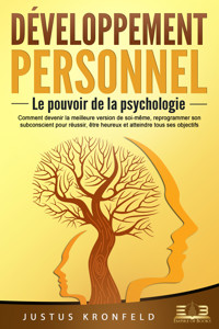 Développement personnel – Le pouvoir de la psychologie: Comment devenir la meilleure version de soi-même, reprogrammer son subconscient pour réussir, être heureux et atteindre tous ses objectifs - Justus Kronfeld - E-Book