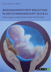 Bindungsorientierte Begleitung in der Schwangerschaft (B.O.B.S.). Förderung der vorgeburtlichen Mutter-Kind-Bindung - Christa Balkenhol-Wright - E-Book
