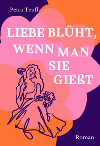 Liebe blüht, wenn man sie gießt - Petra Teufl - E-Book