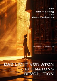 Das Licht von Aton -  Echnatons Revolution - Benjamin C. Roberts - E-Book