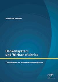 Bankensystem und Wirtschaftskrise: Trennbanken- vs. Universalbankensysteme - Sebastian Reuther - E-Book