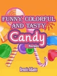 Funny, Colorful And Tasty Candy Recipes - Dennis Adams - E-Book