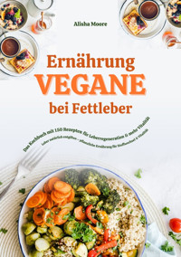Vegane Ernährung bei Fettleber: Das Kochbuch mit 150 Rezepten für Leberregeneration & mehr Vitalität (Leber natürlich entgiften – pflanzliche Ernährung für Stoffwechsel & Vitalität) - Alisha Moore - E-Book