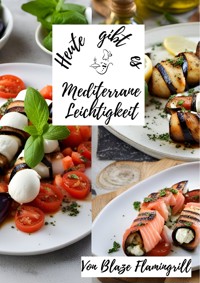 Heute gibt es - Mediterrane Leichtigkeit - Blaze Flamingrill - E-Book