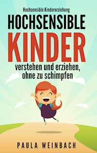 Hochsensible Kindererziehung - Hochsensible Kinder verstehen und erziehen, ohne zu schimpfen - Paula Weinbach - E-Book