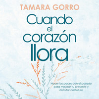 Cuando el corazón llora: Hacer las paces con el pasado para mejorar tu presente y disfrutar del futuro - Tamara Gorro - Hörbuch