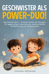 Geschwister Buch: Geschwister als Power-Duo! Kreative Spiele und Übungen für gegenseitige Unterstützung, kommunikative Konfliktlösung und Gemeinschaft – inkl. Rätsel für unterwegs und zuhause - Johanna Bergmann - E-Book