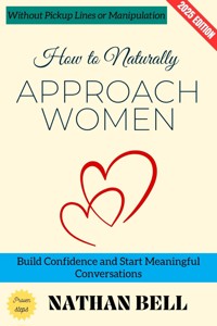 How to Naturally Approach Women: - Nathan Bell - E-Book