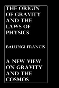 The Origin of Gravity and the Laws of Physics - Balungi Francis - E-Book