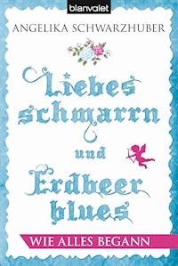 Liebesschmarrn und Erdbeerblues - Wie alles begann - Angelika Schwarzhuber - E-Book