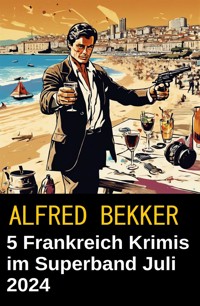5 Frankreich Krimis im Superband Juli 2024 - Alfred Bekker - E-Book