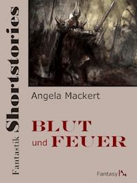 Fantastik Shortstories: Blut und Feuer - Angela Mackert - E-Book