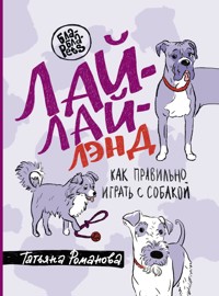 Лай-Лай Лэнд. Как правильно играть с собакой - Татьяна Романова - E-Book