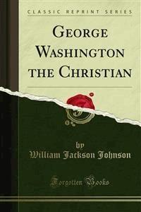 George Washington the Christian - William Jackson Johnson - E-Book