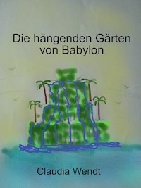 Die hängenden Gärten von Babylon - Claudia Wendt - E-Book