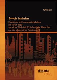 Gelebte Inklusion: Menschen mit Lernschwierigkeiten  auf ihrem Weg aus einer Werkstatt für behinderte Menschen auf den allgemeinen Arbeitsmarkt - Sylvia Rose - E-Book
