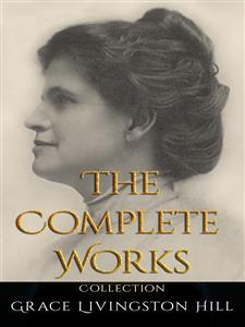 Grace Livingston Hill: The Complete Works - Grace Livingston Hill - E-Book