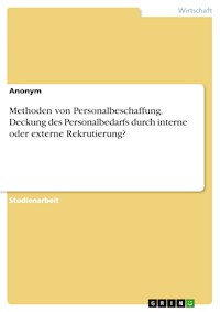 Methoden von Personalbeschaffung. Deckung des Personalbedarfs durch interne oder externe Rekrutierung? -  - E-Book
