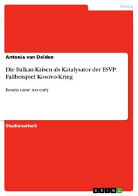 Die Balkan-Krisen als Katalysator der ESVP: Fallbeispiel Kosovo-Krieg - Antonia van Delden - E-Book